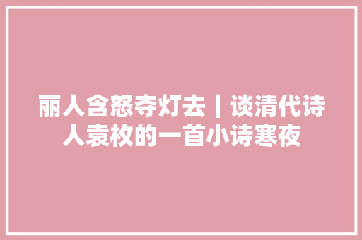 丽人含怒夺灯去｜谈清代诗人袁枚的一首小诗寒夜