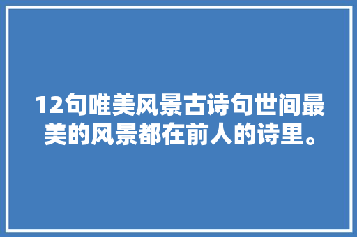 12句唯美风景古诗句世间最美的风景都在前人的诗里。