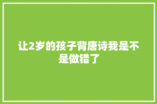 让2岁的孩子背唐诗我是不是做错了