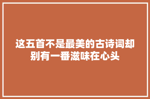 这五首不是最美的古诗词却别有一番滋味在心头