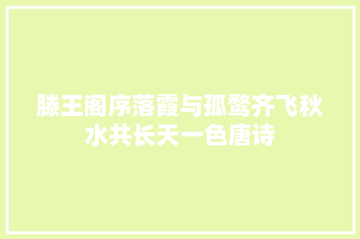滕王阁序落霞与孤鹜齐飞秋水共长天一色唐诗