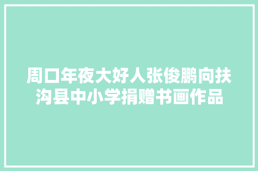 周口年夜大好人张俊鹏向扶沟县中小学捐赠书画作品