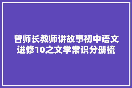 曾师长教师讲故事初中语文进修10之文学常识分册梳理