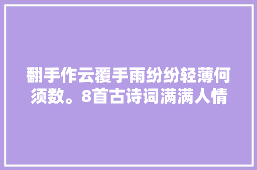 翻手作云覆手雨纷纷轻薄何须数。8首古诗词满满人情油滑