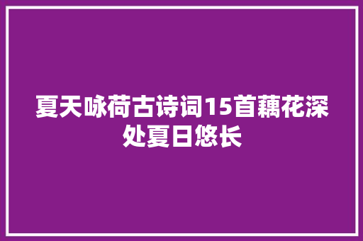 夏天咏荷古诗词15首藕花深处夏日悠长