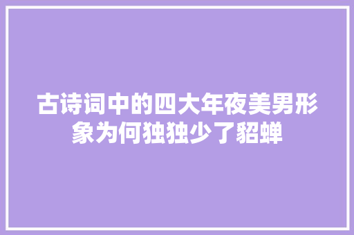 古诗词中的四大年夜美男形象为何独独少了貂蝉