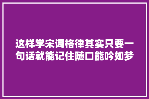 这样学宋词格律其实只要一句话就能记住随口能吟如梦令