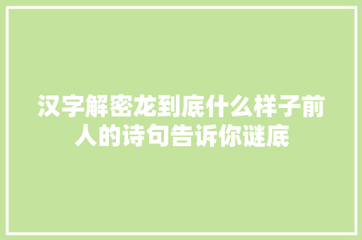 汉字解密龙到底什么样子前人的诗句告诉你谜底