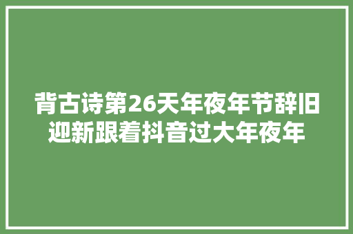 背古诗第26天年夜年节辞旧迎新跟着抖音过大年夜年