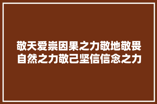 敬天爱崇因果之力敬地敬畏自然之力敬己坚信信念之力