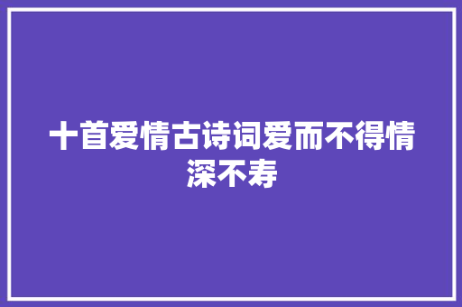 十首爱情古诗词爱而不得情深不寿