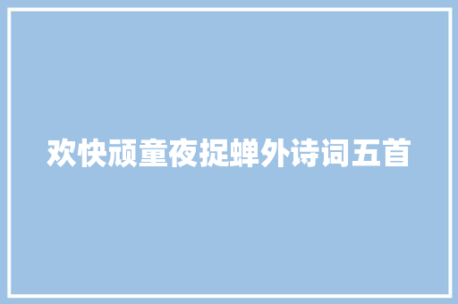欢快顽童夜捉蝉外诗词五首 欢快顽童夜捉蝉外诗词五首