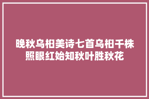 晚秋乌桕美诗七首乌桕千株照眼红始知秋叶胜秋花