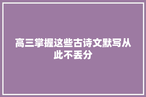 高三掌握这些古诗文默写从此不丢分