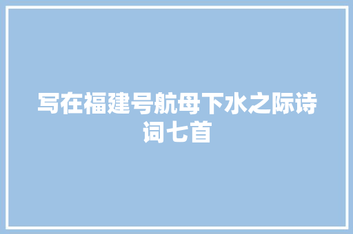 写在福建号航母下水之际诗词七首