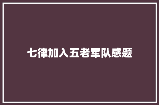 七律加入五老军队感题
