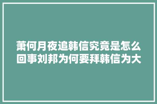 萧何月夜追韩信究竟是怎么回事刘邦为何要拜韩信为大年夜将军