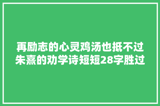 再励志的心灵鸡汤也抵不过朱熹的劝学诗短短28字胜过千言万语