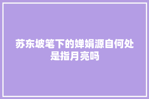 苏东坡笔下的婵娟源自何处是指月亮吗