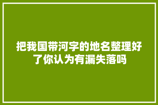 把我国带河字的地名整理好了你认为有漏失落吗