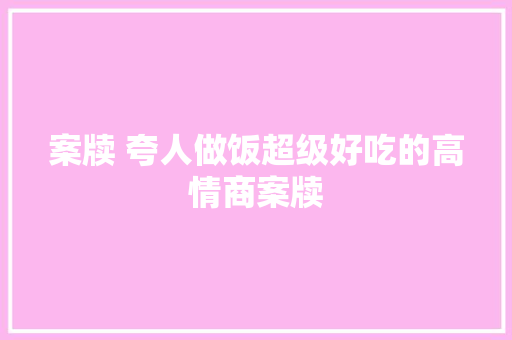 案牍 夸人做饭超级好吃的高情商案牍