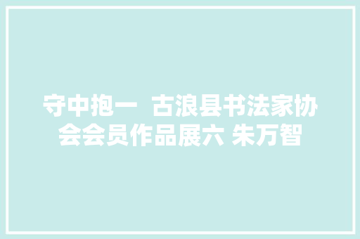 守中抱一  古浪县书法家协会会员作品展六 朱万智