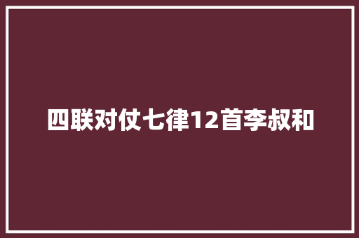四联对仗七律12首李叔和