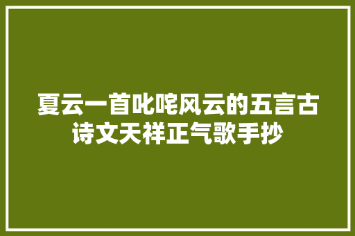 夏云一首叱咤风云的五言古诗文天祥正气歌手抄