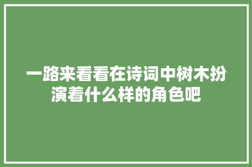 一路来看看在诗词中树木扮演着什么样的角色吧