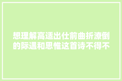 想理解高适出仕前曲折潦倒的际遇和思惟这首诗不得不读
