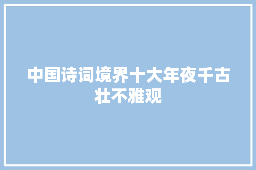 中国诗词境界十大年夜千古壮不雅观