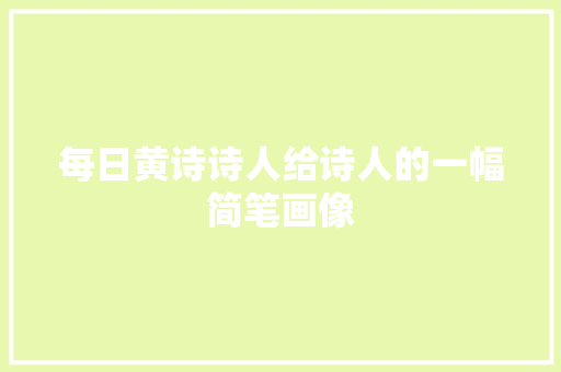 每日黄诗诗人给诗人的一幅简笔画像