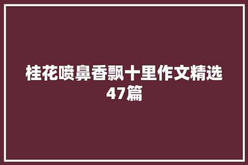 桂花喷鼻香飘十里作文精选47篇