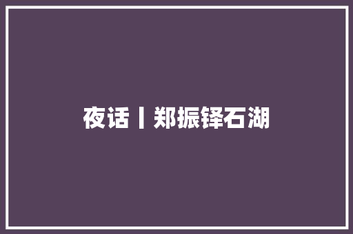 夜话丨郑振铎石湖