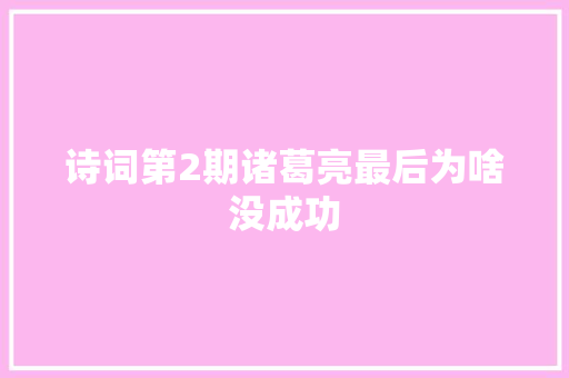 诗词第2期诸葛亮最后为啥没成功