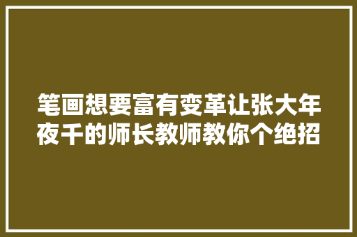 笔画想要富有变革让张大年夜千的师长教师教你个绝招