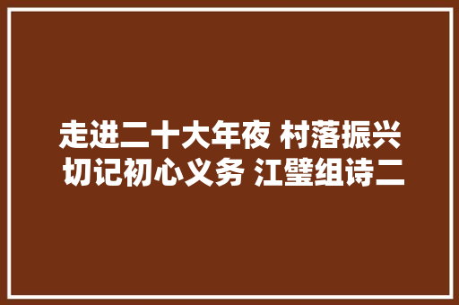 走进二十大年夜 村落振兴 切记初心义务 江璧组诗二首