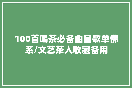 100首喝茶必备曲目歌单佛系/文艺茶人收藏备用