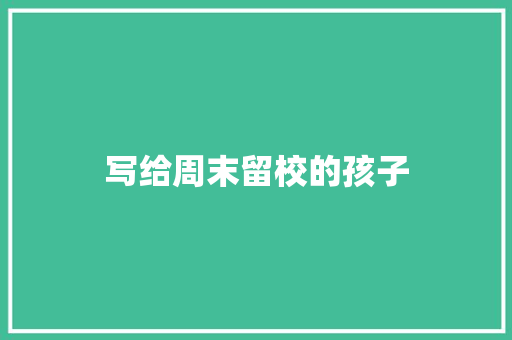 写给周末留校的孩子