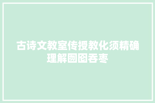 古诗文教室传授教化须精确理解囫囵吞枣