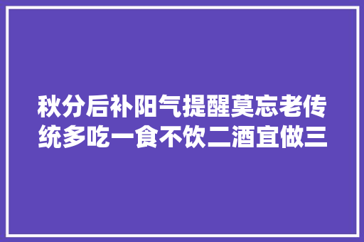 秋分后补阳气提醒莫忘老传统多吃一食不饮二酒宜做三事