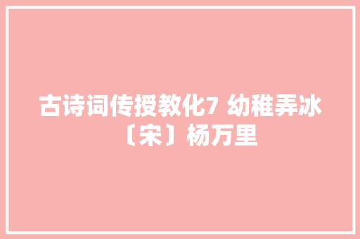 古诗词传授教化7 幼稚弄冰〔宋〕杨万里