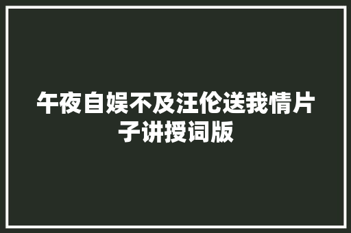 午夜自娱不及汪伦送我情片子讲授词版