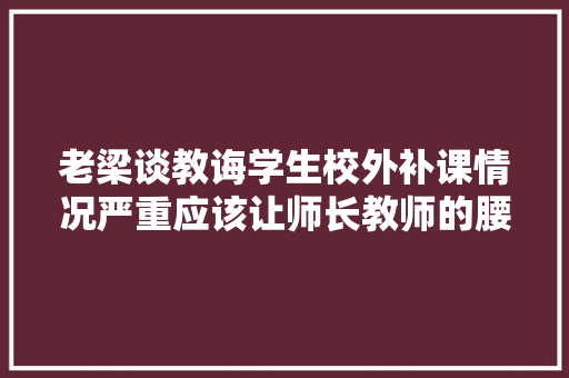 老梁谈教诲学生校外补课情况严重应该让师长教师的腰包鼓起来
