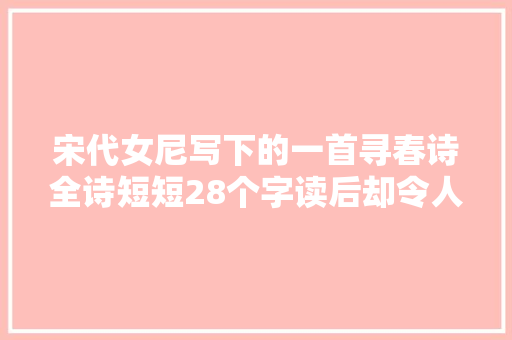 宋代女尼写下的一首寻春诗全诗短短28个字读后却令人豁然开朗