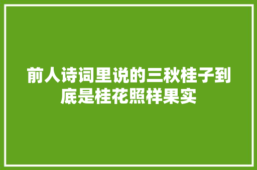 前人诗词里说的三秋桂子到底是桂花照样果实
