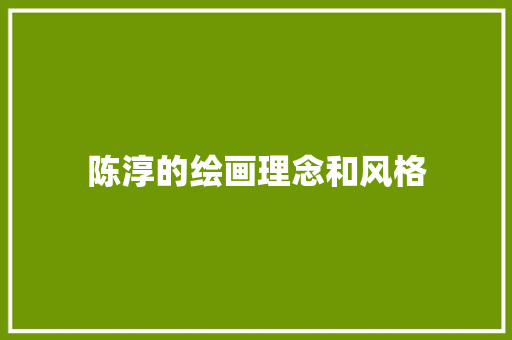 陈淳的绘画理念和风格