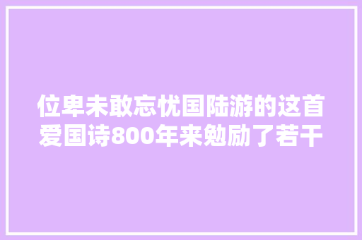 位卑未敢忘忧国陆游的这首爱国诗800年来勉励了若干中华儿女