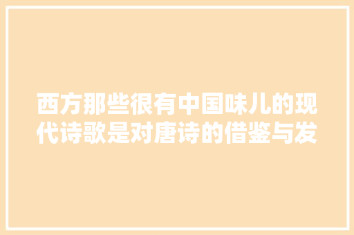 西方那些很有中国味儿的现代诗歌是对唐诗的借鉴与发扬