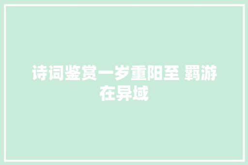 诗词鉴赏一岁重阳至 羁游在异域